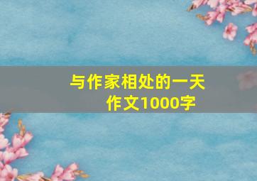 与作家相处的一天 作文1000字